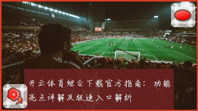 开云体育综合下载官方指南:功能亮点详解及极速入口解析