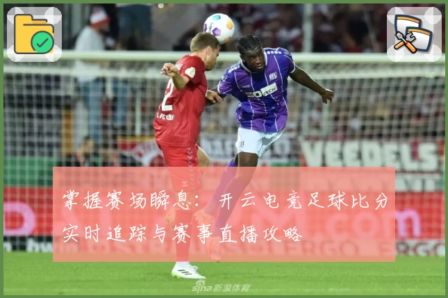 掌握赛场瞬息:开云电竞足球比分实时追踪与赛事直播攻略