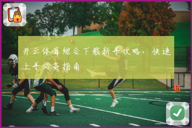 开云体育综合下载新手攻略，快速上手必备指南