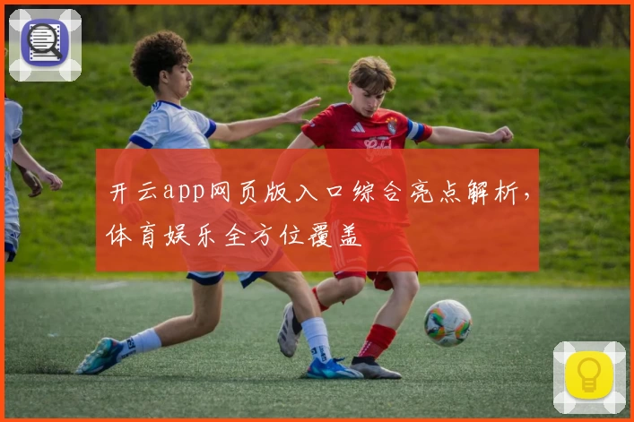 开云app网页版入口综合亮点解析，体育娱乐全方位覆盖
