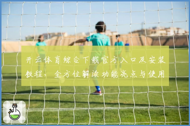 开云体育综合下载官方入口及安装教程，全方位解读功能亮点与使用体验