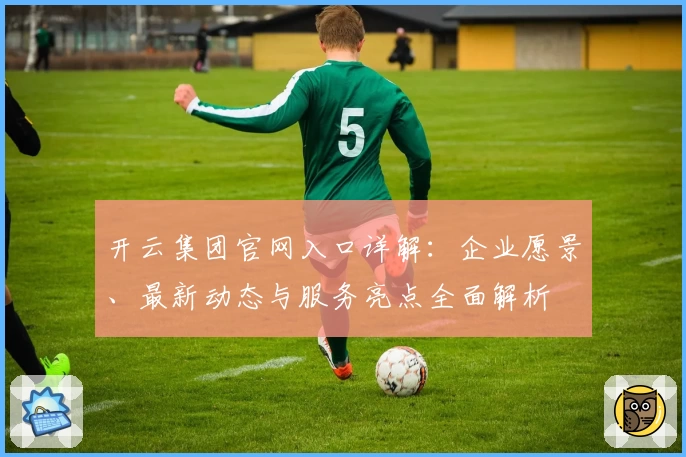 开云集团官网入口详解:企业愿景、最新动态与服务亮点全面解析