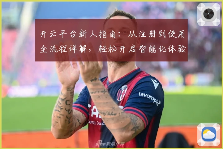 开云平台新人指南：从注册到使用全流程详解，轻松开启智能化体验