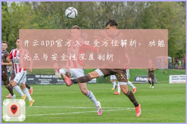 开云app官方入口全方位解析，功能亮点与安全性深度剖析