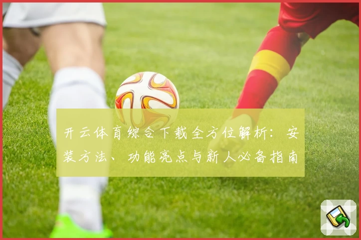 开云体育综合下载全方位解析：安装方法、功能亮点与新人必备指南