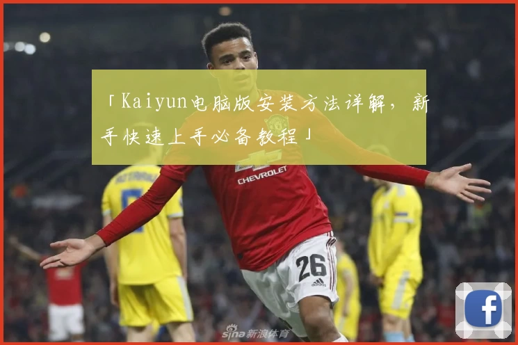 「Kaiyun电脑版安装方法详解，新手快速上手必备教程」